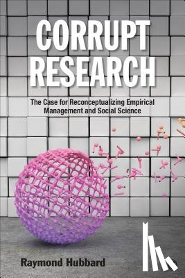 Hubbard - Corrupt Research: The Case for Reconceptualizing Empirical Management and Social Science