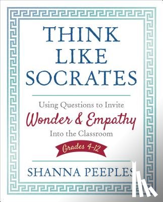 Peeples - Think Like Socrates: Using Questions to Invite Wonder and Empathy Into the Classroom, Grades 4-12