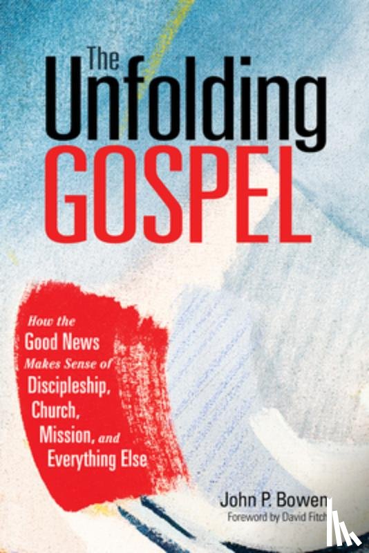 Bowen, John P. - The Unfolding Gospel: How the Good News Makes Sense of Discipleship, Church, Mission, and Everything Else