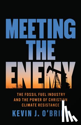 O'Brien, Kevin J. - Meeting the Enemy: The Fossil Fuel Industry and the Power of Christian Climate Resistance