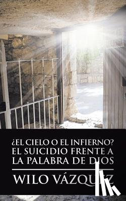 Vazquez, Wilo - ?El Cielo O El Infierno? El Suicidio Frente a La Palabra De Dios