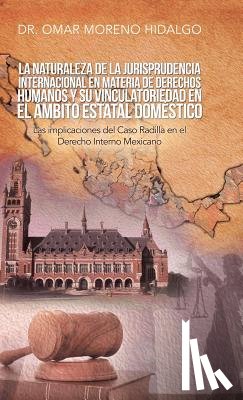 Hidalgo, Dr Omar Moreno - La Naturaleza De La Jurisprudencia Internacional En Materia De Derechos Humanos Y Su Vinculatoriedad En El Ambito Estatal Domestico