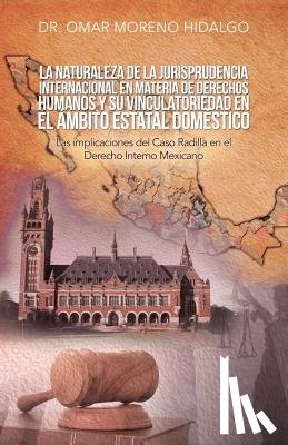 Hidalgo, Dr Omar Moreno - La Naturaleza De La Jurisprudencia Internacional En Materia De Derechos Humanos Y Su Vinculatoriedad En El Ambito Estatal Domestico
