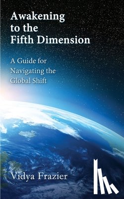 Frazier, Vidya - Awakening to the Fifth Dimension -- A Guide for Navigating the Global Shift