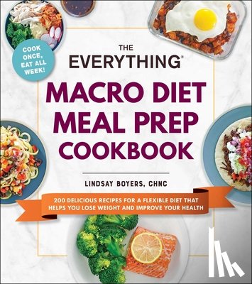 Boyers, Lindsay - The Everything Macro Diet Meal Prep Cookbook: 200 Delicious Recipes for a Flexible Diet That Helps You Lose Weight and Improve Your Health