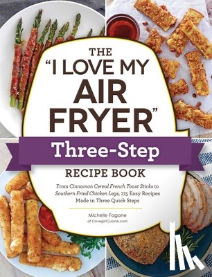 Fagone, Michelle - The "I Love My Air Fryer" Three-Step Recipe Book