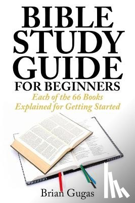 Gugas, Brian - Bible Study Guide for Beginners: Each of the 66 Books Explained for Getting Started