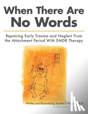 Paulsen Ph. D., Sandra L. - When There Are No Words: Repairing Early Trauma and Neglect From the Attachment Period With EMDR Therapy