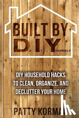 Korman, Patty - Built By DIY: Frugal and Easy - DIY Household Hacks to Clean, Organize, and Decl