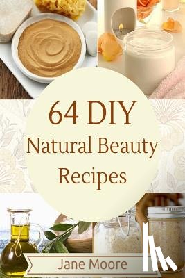 Moore, Jane - 64 DIY natural beauty recipes: How to Make Amazing Homemade Skin Care Recipes, Essential Oils, Body Care Products and More