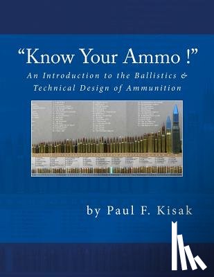 Kisak, Paul F. - An Introduction to the Ballistics & Technical Design of Ammunition: Contains 'Best-load' technical data for over 200 of the most popular calibers