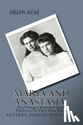 Azar, Helen - MARIA and ANASTASIA: The Youngest Romanov Grand Duchesses In Their Own Words: Letters, Diaries, Postcards.
