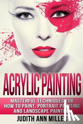 Miller, Judith Ann - Acrylic Painting: Complete Guide to Techniques for Portrait Painting, Landscape Painting, and Everything Else Acrylic