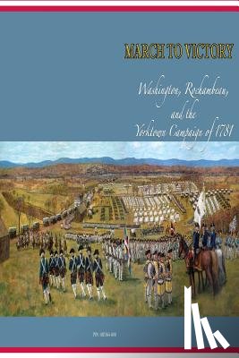 U S Army Center of Military History - March to Victory: Washington, Rochambeau, and the Yorktown Campaign of 1781