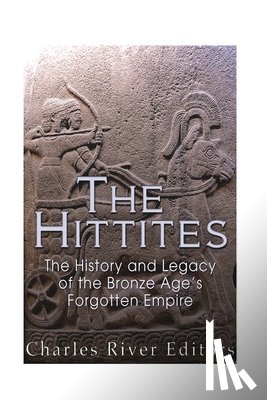 Charles River - The Hittites: The History and Legacy of the Bronze Age's Forgotten Empire