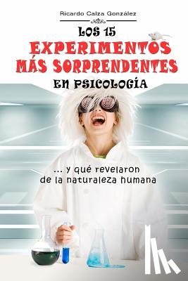 Calza Gonzalez, Ricardo - Los 15 Experimentos Más Sorprendentes En Psicología: ...Y Qué Revelaron de la Naturaleza Humana