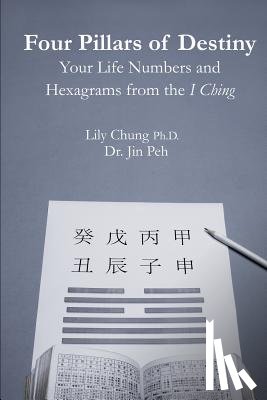 Peh, Jin - Four Pillars of Destiny Your Life Numbers and Hexagrams from the I Ching