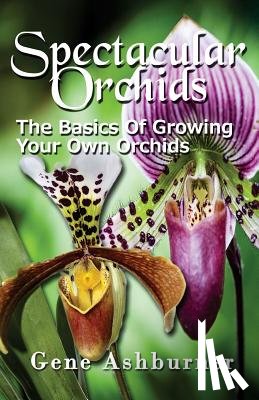 Ashburner, Gene - Spectacular Orchids: The Basics Of Growing Your Own Orchids