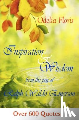 Floris, Odelia - Inspiration & Wisdom from the Pen of Ralph Waldo Emerson: Over 600 quotes