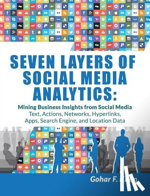 Khan, Gohar F. - Seven Layers of Social Media Analytics: Mining Business Insights from Social Media Text, Actions, Networks, Hyperlinks, Apps, Search Engine, and Locat