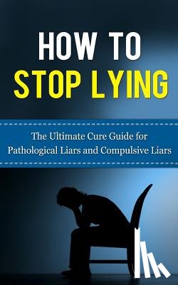 Lincoln, Caesar - How to Stop Lying: The Ultimate Cure Guide for Pathological Liars and Compulsive Liars