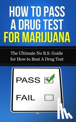Lincoln, Caesar - How to Pass A Drug Test for Marijuana: The Ultimate No B.S. Guide for How to Beat A Drug Test