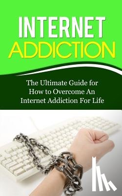 Lincoln, Caesar - Internet Addiction: The Ultimate Guide for How to Overcome An Internet Addiction For Life