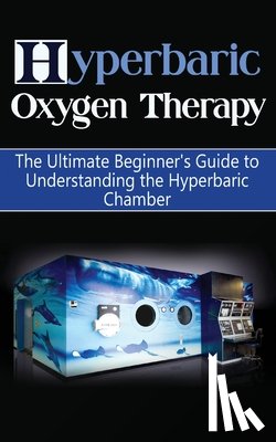 Durant, Brad - Hyperbaric Oxygen Therapy: The Ultimate Beginner's Guide to Understanding the Hyperbaric Chamber