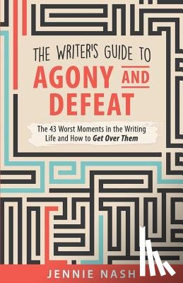 Nash, Jennie - The Writer's Guide to Agony and Defeat: The 43 Worst Moments in the Writing Life and How to Get Over Them