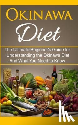 Migan, Wade - Okinawa Diet: The Ultimate Beginner's Guide for Understanding the Okinawa Diet And What You Need To Know