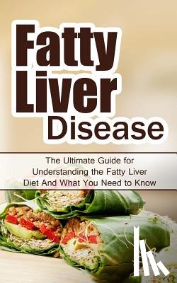 Migan, Wade - Fatty Liver Disease: The Ultimate Guide for Understanding the Fatty Liver Diet And What You Need to Know