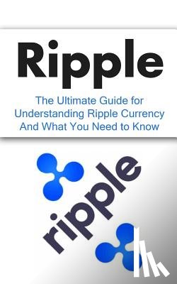 Branson, Elliott - Ripple: The Ultimate Beginner's Guide for Understanding Ripple Currency And What You Need to Know