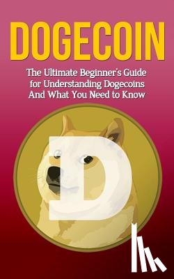 Branson, Elliott - Dogecoin: The Ultimate Beginner's Guide for Understanding Dogecoin And What You Need to Know