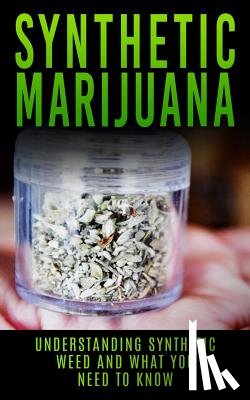 Campbell, Chris - Synthetic Marijuana: Understanding Synthetic Weed And What You Need to Know