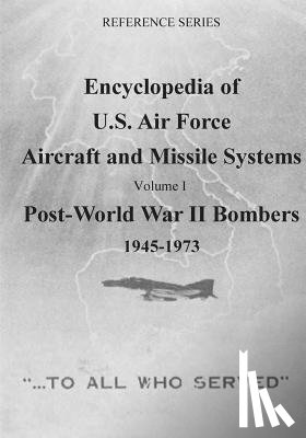 U. S. Air Force - Encyclopedia of U.S. Air Force Aircraft and Missile Systems: Post-World War II Bombers 1945-1973: Volume I