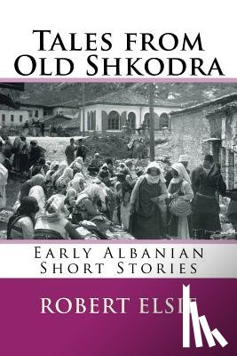 Elsie, Robert - Tales from Old Shkodra: Early Albanian Short Stories