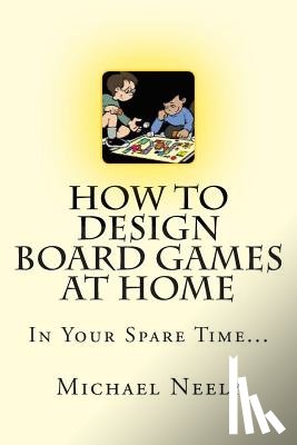 Neely, Michael J. - How To Design Board Games At Home In Your Spare Time