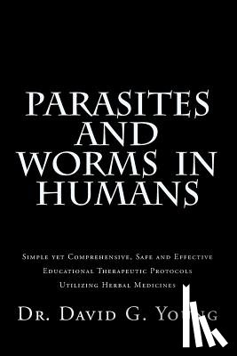 Young N. D., David G. - Parasites and Worms in Humans: with Simple yet Comprehensive, Safe and Effective, Educational Therapeutic Protocols Utilizing Herbal Medicines
