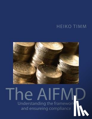 Timm, Heiko - The AIFMD: Understanding the framework and ensuring compliance