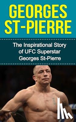 Redban, Bill - Georges St-Pierre: The Inspirational Story of UFC Superstar Georges St-Pierre