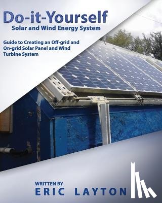 Layton, Eric - Do-it-Yourself Solar and Wind Energy System: DIY Off-grid and On-grid Solar Panel and Wind Turbine System