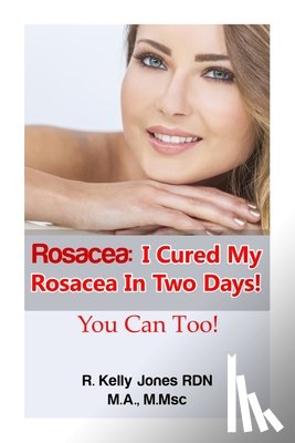 Kelly, Cavenaugh - Rosacea: I Cured My Rosacea In Two Days! You Can Too!