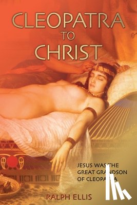 Ellis, Ralph - Cleopatra to Christ: Jesus: the great-grandson of Cleopatra.