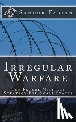 Fabian, Sandor - Irregular Warfare The Future Military Strategy For Small States