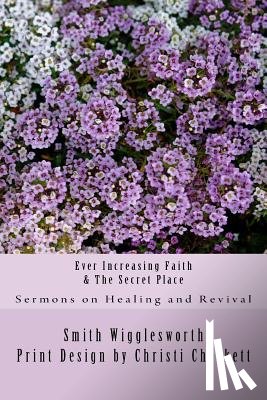 Wigglesworth, Smith - Ever Increasing Faith & The Secret Place
