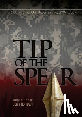 Center of Military History United States - Tip of the Spear: U.S. Army Small-Unit Action in Iraq, 2004-2007