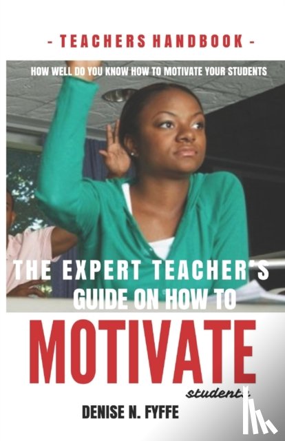 Fyffe, Denise N - The Expert Teacher's Guide on How to Motivate Students