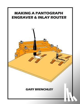 Brenchley, Gary - Making a Pantograph Engraver & Inlay Router