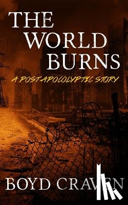 Craven, Boyd L. - The World Burns: A Post Apocalyptic Story
