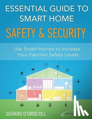 O'Driscoll, Gerard - Essential Guide to Smart Home Automation Safety & Security: Use Home Automation to Increase Your Families Safety Levels